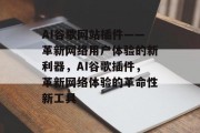 AI谷歌网站插件——革新网络用户体验的新利器，AI谷歌插件，革新网络体验的革命性新工具