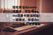 轻松激活docomo流量卡，尽在docomo流量卡激活网站！一键激活，尽享docomo流量卡畅快体验！