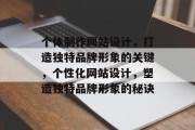个体制作网站设计,打造独特品牌形象的关键,个性化网站设计,塑造独特品牌形象的秘诀 个体制作网站设计,打造独特品牌形象的关键,个性化网站设计,塑造独特品牌形象的秘诀