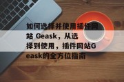 如何选择并使用插件网站 Geask，从选择到使用，插件网站Geask的全方位指南