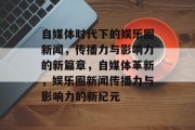 自媒体时代下的娱乐圈新闻，传播力与影响力的新篇章，自媒体革新，娱乐圈新闻传播力与影响力的新纪元