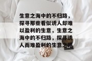 生意之海中的不归路，探寻那些看似诱人却难以盈利的生意，生意之海中的不归路，探寻诱人而难盈利的生意之路