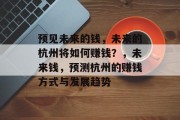 预见未来的钱,未来的杭州将如何赚钱?,未来钱,预测杭州的赚钱方式与发展趋势
