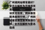 广州建网站哪家最好？全方位解析为您推荐优质服务商，广州网站建设优选指南，揭秘最佳服务商排行榜，广州网站建设最佳服务商排行榜，全方位解析与优选指南
