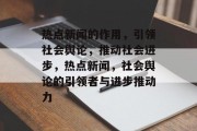 热点新闻的作用，引领社会舆论，推动社会进步，热点新闻，社会舆论的引领者与进步推动力