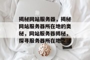揭秘网站服务器，揭秘网站服务器所在地的奥秘，网站服务器揭秘，探寻服务器所在地之谜