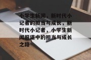 小学生新闻，新时代小记者的担当与成长，新时代小记者，小学生新闻报道中的担当与成长之路