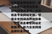 北京南昌网站制作，助力企业打造专业形象，提升网络竞争力，北京南昌专业网站定制，塑造企业网络品牌新形象，北京南昌专业网站定制服务，助力企业网络品牌形象升级