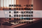 扬州做网站，一站式服务，打造企业网络新名片，扬州一站式网站建设，塑造企业网络新形象，扬州企业网络新名片一站式网站建设服务