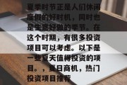 夏季时节正是人们休闲度假的好时机，同时也是生意好做的季节。在这个时期，有很多投资项目可以考虑。以下是一些夏天值得投资的项目。，夏日商机，热门投资项目推荐