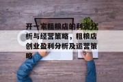 开一家粗粮店的利润分析与经营策略,粗粮店创业盈利分析及运营策略 开一家粗粮店的利润分析与经营策略,粗粮店创业盈利分析及运营策略