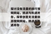 探讨没有流量的旅行视频网站，挑战与机遇并存，探索创意无流量旅游视频网站，挑战与机遇并存