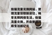 极猫流量兑换网站，便捷流量获取新途径，畅享无限网络生活，极猫流量兑换，开启便捷网络生活新纪元