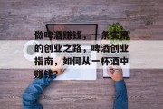 做啤酒赚钱，一条实用的创业之路，啤酒创业指南，如何从一杯酒中赚钱？