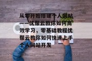 从零开始搭建个人网站——优帮云教你如何高效学习，零基础教程优帮云教你如何快速上手个人网站开发