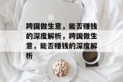 跨国做生意,能否赚钱的深度解析,跨国做生意,能否赚钱的深度解析 跨国做生意,能否赚钱的深度解析,跨国做生意,能否赚钱的深度解析