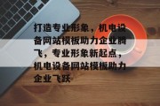 打造专业形象，机电设备网站模板助力企业腾飞，专业形象新起点，机电设备网站模板助力企业飞跃