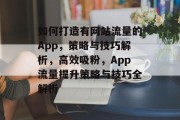 如何打造有网站流量的App，策略与技巧解析，高效吸粉，App流量提升策略与技巧全解析