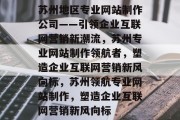 苏州地区专业网站制作公司——引领企业互联网营销新潮流，苏州专业网站制作领航者，塑造企业互联网营销新风向标，苏州领航专业网站制作，塑造企业互联网营销新风向标