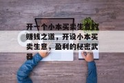 开一个小本买卖生意的赚钱之道,开设小本买卖生意,盈利的秘密武器