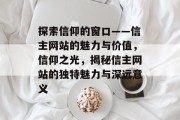 探索信仰的窗口——信主网站的魅力与价值，信仰之光，揭秘信主网站的独特魅力与深远意义