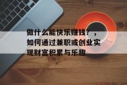 做什么能快乐赚钱？，如何通过兼职或创业实现财富积累与乐趣