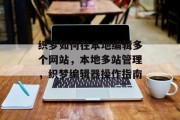 织梦如何在本地编辑多个网站，本地多站管理，织梦编辑器操作指南
