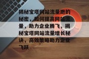 揭秘宝塔网站流量跑的秘密，如何提高网站流量，助力企业腾飞，揭秘宝塔网站流量增长秘诀，高效策略助力企业飞跃