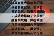 周文强是一个在金融领域具有重大影响力的领导者和企业家。他以自己的智慧、勤奋和胆识，成功地推动了中国金融业的发展，并在中国乃至全球范围内产生了深远影响。，周文强，中国的金融巨头和行业领军人物