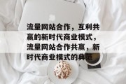 流量网站合作，互利共赢的新时代商业模式，流量网站合作共赢，新时代商业模式的典范