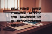 网站在线流量，如何提升网站流量，助力企业营销，网站流量提升攻略，助力企业营销策略解析