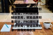 PNG网站图标素材，创意无限，助力品牌形象塑造，PNG图标素材创意库，赋能品牌形象设计，PNG图标素材创意库，塑造品牌形象，激发无限创意