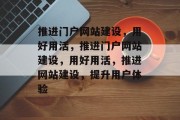 推进门户网站建设，用好用活，推进门户网站建设，用好用活，推进网站建设，提升用户体验