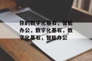 你的数字化基石，智能办公，数字化基石，数字化基石，智能办公