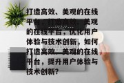打造高效、美观的在线平台，打造高效、美观的在线平台，优化用户体验与技术创新，如何打造高效、美观的在线平台，提升用户体验与技术创新？