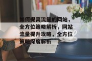 如何提高流量的网站，全方位策略解析，网站流量提升攻略，全方位策略深度解析