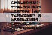 临沂网站建设哪家好？专业团队为您打造高效、优质的网站！，临沂专业网站建设推荐，高效优质网站定制服务，临沂专业网站建设，首选高效优质定制服务团队