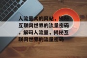 人流量大的网站，揭秘互联网世界的流量密码，解码人流量，揭秘互联网世界的流量密码