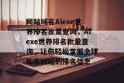 网站域名Alexe世界排名批量查询，Alexe世界排名批量查询，让你轻松掌握全球知名网站的排名信息