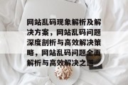 网站乱码现象解析及解决方案，网站乱码问题深度剖析与高效解决策略，网站乱码问题全面解析与高效解决之道