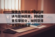 探索大型网站排名的秘诀与影响因素，揭秘搜索引擎优化，如何获得大型网站排名