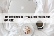 门店流量提升视频（什么是流量,如何提升店铺的流量）