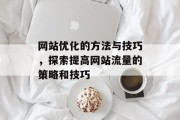网站优化的方法与技巧，探索提高网站流量的策略和技巧