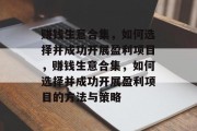 赚钱生意合集,如何选择并成功开展盈利项目,赚钱生意合集,如何选择并成功开展盈利项目的方法与策略 赚钱生意合集,如何选择并成功开展盈利项目,赚钱生意合集,如何选择并成功开展盈利项目的方法与策略