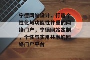 宁德网站设计，打造个性化与功能性并重的网络门户，宁德网站定制，个性与实用共融的网络门户平台