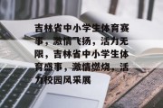 吉林省中小学生体育赛事，激情飞扬，活力无限，吉林省中小学生体育盛事，激情燃烧，活力校园风采展