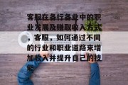 客服在各行各业中的职业发展及赚取收入方式,客服,如何通过不同的行业和职业道路来增加收入并提升自己的技能 客服在各行各业中的职业发展及赚取收入方式,客服,如何通过不同的行业和职业道路来增加收入并提升自己的技能