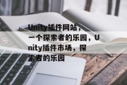 Unity插件网站，一个探索者的乐园，Unity插件市场，探索者的乐园