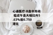 心通医疗-B盘中异动 临近午盘大幅拉升5.63%报0.750港元
