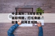 中金海外：9月非农全面超预期，打压衰退“叙事”和降息预期
